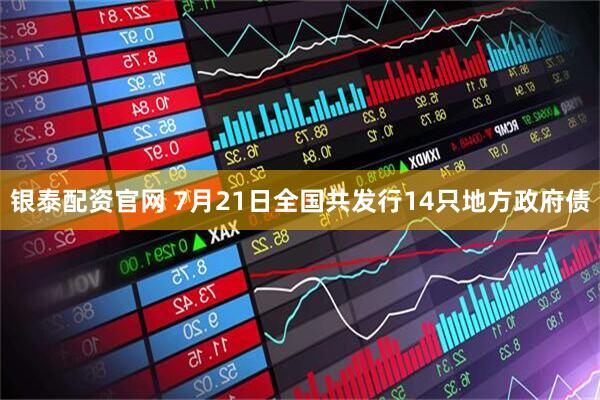 银泰配资官网 7月21日全国共发行14只地方政府债