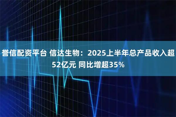 誉信配资平台 信达生物：2025上半年总产品收入超52亿元 同比增超35%