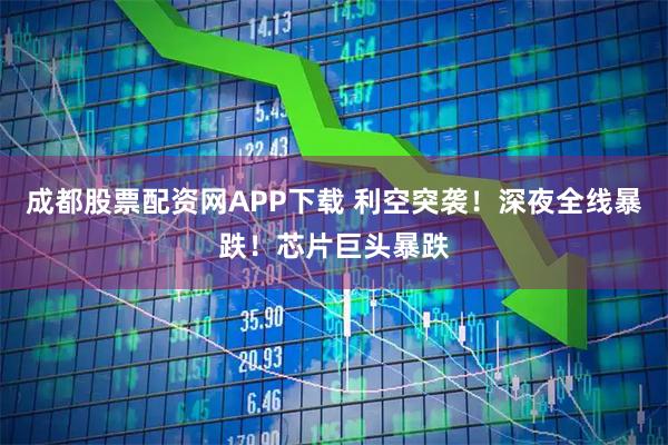 成都股票配资网APP下载 利空突袭！深夜全线暴跌！芯片巨头暴跌