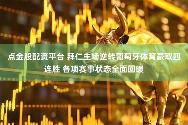 点金股配资平台 拜仁主场逆转葡萄牙体育豪取四连胜 各项赛事状态全面回暖