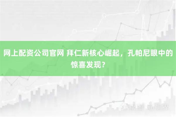 网上配资公司官网 拜仁新核心崛起，孔帕尼眼中的惊喜发现？